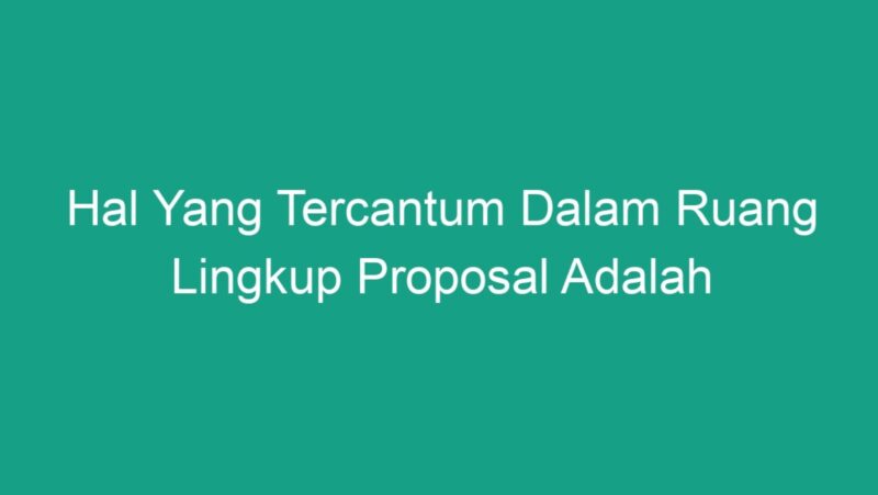 hal yang tercantum dalam ruang lingkup proposal adalah